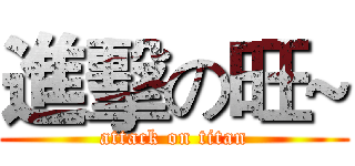 進擊の旺~ (attack on titan)