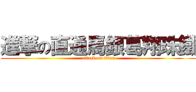 進撃の直通馬銀葛翔珠鐵 (attack on titan)