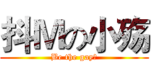 抖Ｍの小殇 (Be the gay！)