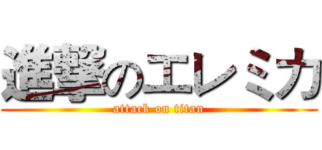 進撃のエレミカ (attack on titan)