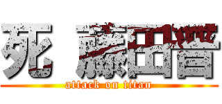 死 藤田晋 (attack on titan)