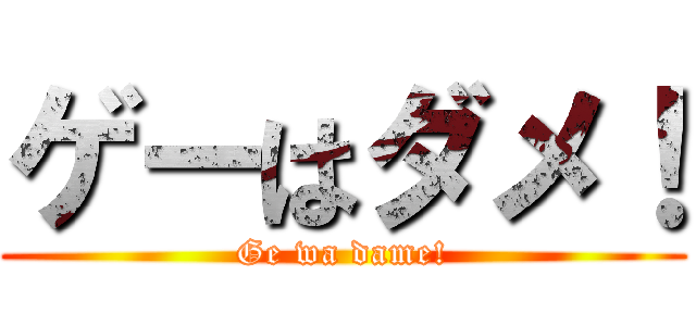 ゲーはダメ！ (Ge wa dame!)