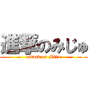 進撃のみじゅ (attack on Miju)