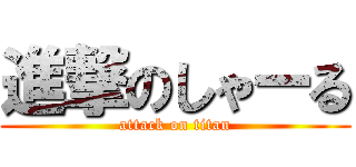 進撃のしゃーる (attack on titan)