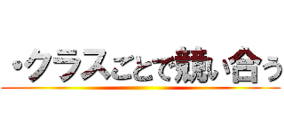 ・クラスごとで競い合う ()