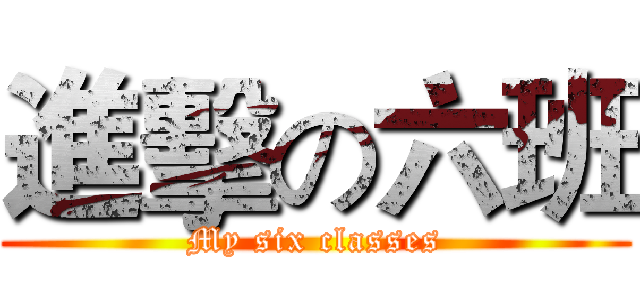 進擊の六班 (My six classes)