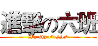 進擊の六班 (My six classes)