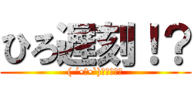 ひろ遅刻！？ (( ´•ω•`)۶ﾖｯｼｬ)