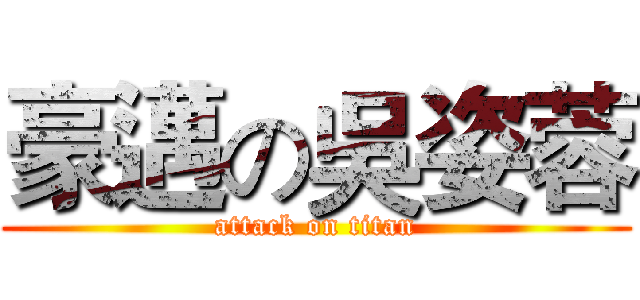 豪邁の吳姿蓉 (attack on titan)