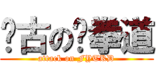 宽古の跆拳道 (attack on FYTKD)