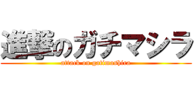 進撃のガチマシラ (attack on gatimashira)