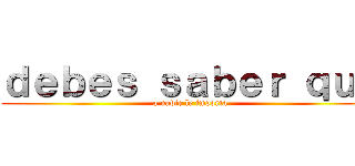 ｄｅｂｅｓ ｓａｂｅｒ ｑｕｅ (a nadie le importa)