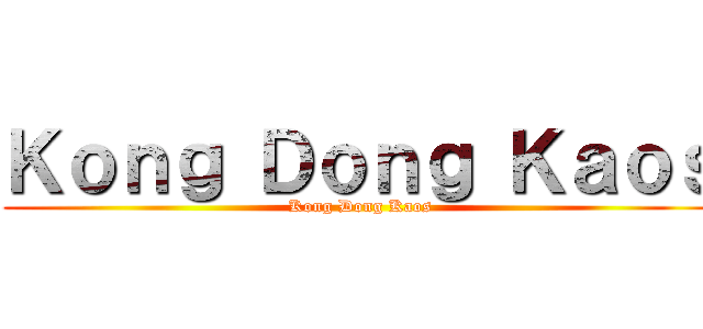 Ｋｏｎｇ Ｄｏｎｇ Ｋａｏｓ (Kong Dong Kaos)