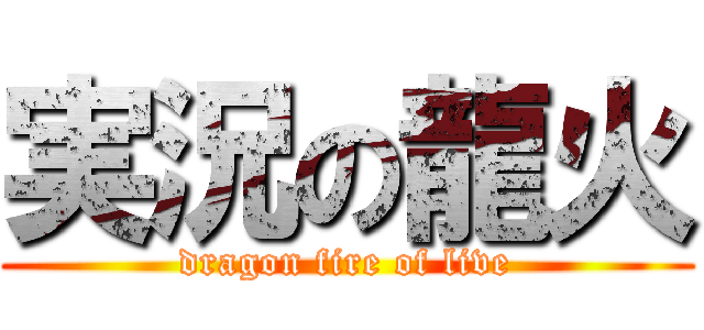実況の龍火 (dragon fire of live)