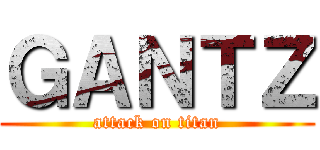 ＧＡＮＴＺ (attack on titan)