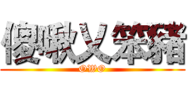 傻啾乂笨豬 (OWO)