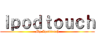 Ｉｐｏｄｔｏｕｃｈ (My Ipodtouch)