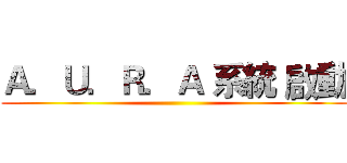 Ａ．Ｕ．Ｒ．Ａ 系統 啟動 ()