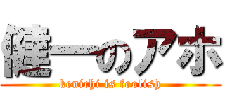 健一のアホ (kenichi is foolish)