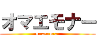 オマエモナー (omaemona-)