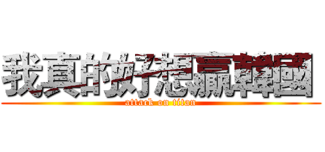 我真的好想贏韓國  (attack on titan)