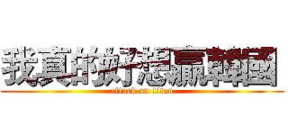 我真的好想贏韓國  (attack on titan)