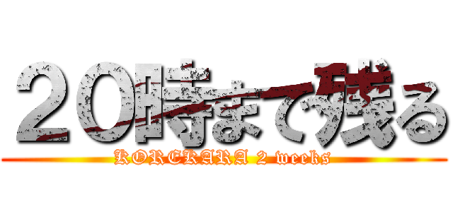 ２０時まで残る (KOREKARA 2 weeks)