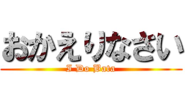 おかえりなさい (I Do Bata)