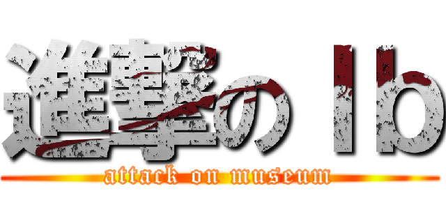 進撃のＩｂ (attack on museum)
