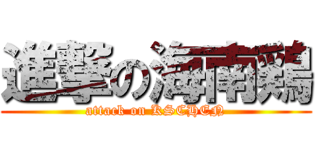 進撃の海南鶏 (attack on KSCHEN)