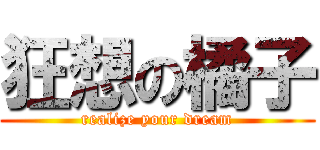 狂想の橘子 (realize your dream)