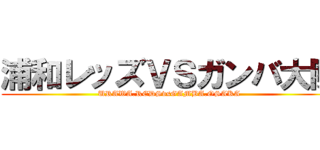 浦和レッズＶＳガンバ大阪 (URAWA.REDSvsGAMBA.OSAKA)