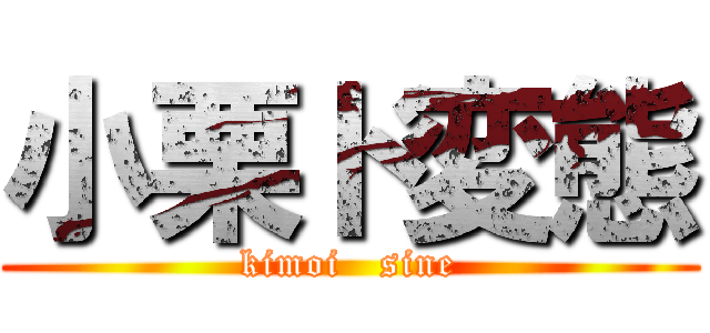 小栗ド変態 (kimoi   sine)