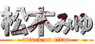 松木みゆ (attack on titan)