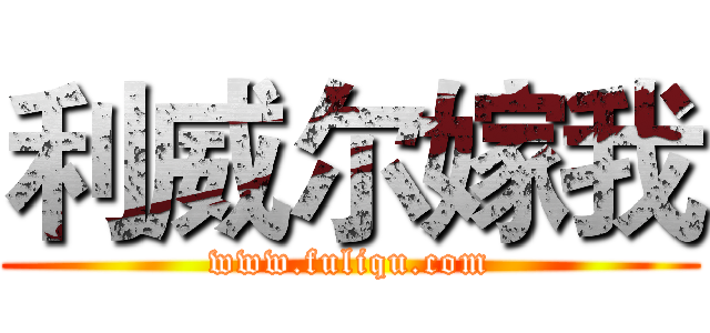 利威尔嫁我 (www.fuliqu.com)