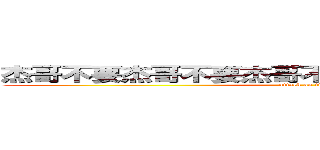 杰哥不要杰哥不要杰哥不要杰哥不要杰哥不要啊 (attack on titan)