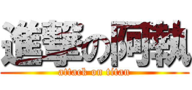 進撃の阿執 (attack on titan)