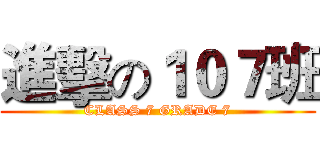 進擊の１０７班 (CLASS 7 GRADE 7)