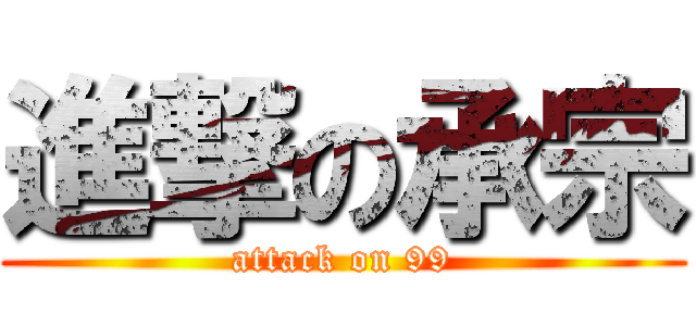 進撃の承宗 (attack on 99)
