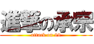 進撃の承宗 (attack on 99)