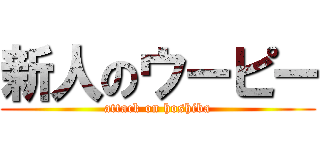 新人のウーピー (attack on hoshiba)