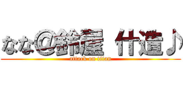 なな＠鈴屋 什造♪ (attack on titan)