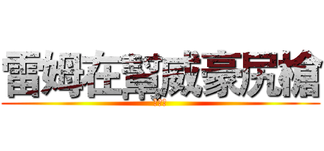 雷姆在幫威豪尻槍 (幹你娘)