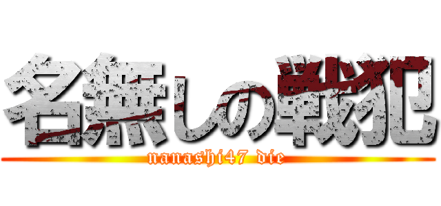名無しの戦犯 (nanashi47 die)