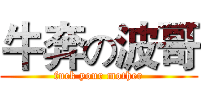 牛奔の波哥 (fuck your mother)