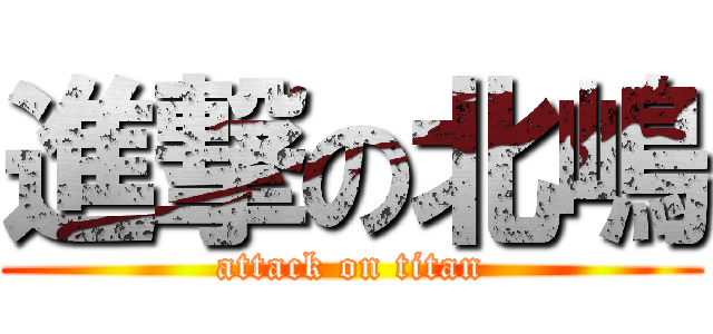 進撃の北嶋 (attack on titan)