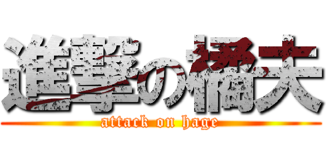 進撃の橘夫 (attack on hage)