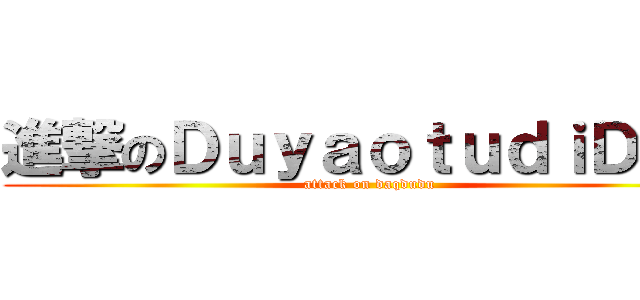 進撃のＤｕｙａｏｔｕｄｉＤａＱ (attack on daqdudu)