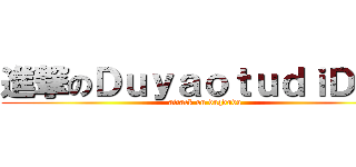 進撃のＤｕｙａｏｔｕｄｉＤａＱ (attack on daqdudu)