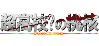 超高校级の桃核 (attack on peach)